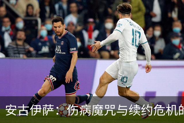 安古伊萨：伤病魔咒与续约危机的双重困扰