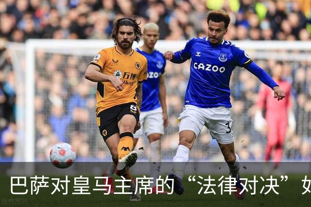 巴萨对皇马主席的“法律对决”如火如荼！
