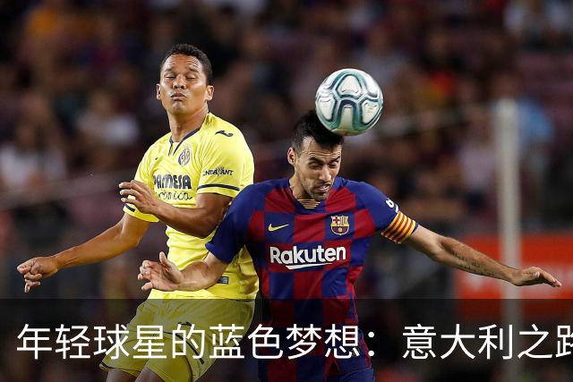 年轻球星的蓝色梦想：意大利之路从瑞士出发